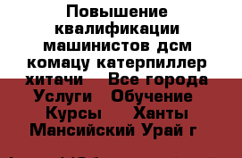 Повышение квалификации машинистов дсм комацу,катерпиллер,хитачи. - Все города Услуги » Обучение. Курсы   . Ханты-Мансийский,Урай г.